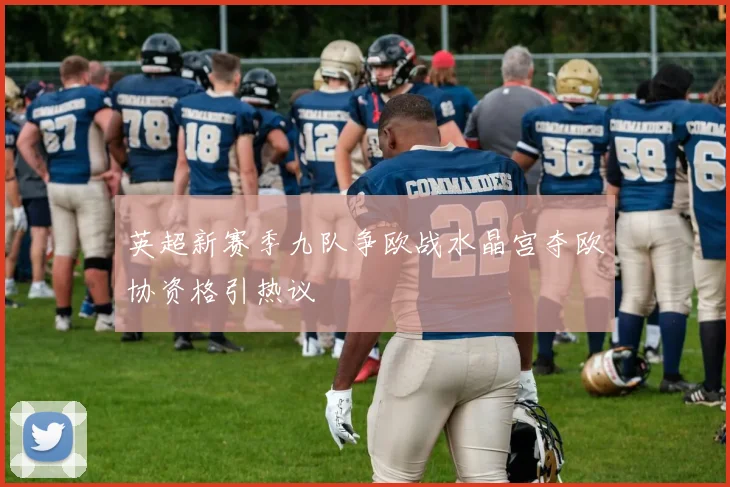 英超新赛季九队争欧战水晶宫夺欧协资格引热议