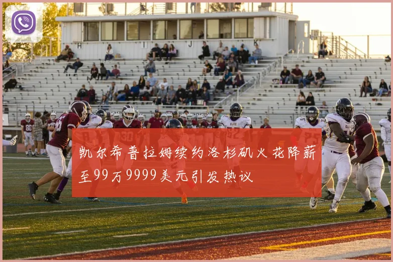 凯尔希普拉姆续约洛杉矶火花降薪至99万9999美元引发热议