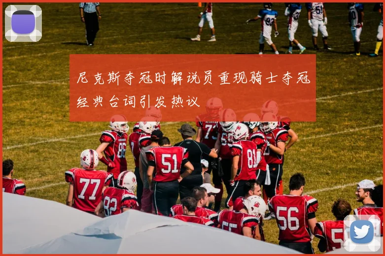 尼克斯夺冠时解说员重现骑士夺冠经典台词引发热议