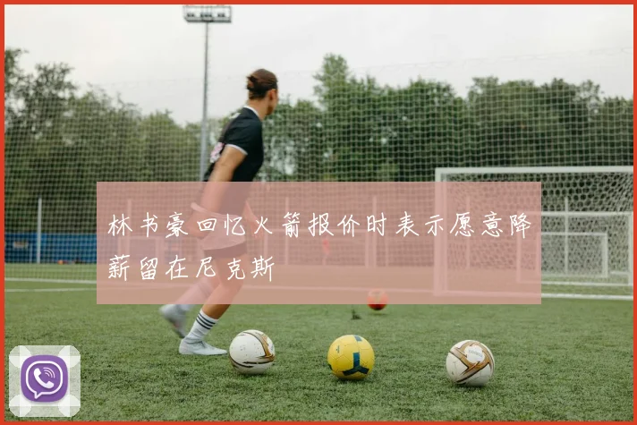 林书豪回忆火箭报价时表示愿意降薪留在尼克斯