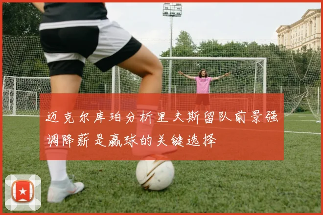 迈克尔库珀分析里夫斯留队前景强调降薪是赢球的关键选择