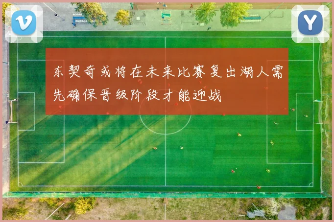 东契奇或将在未来比赛复出湖人需先确保晋级阶段才能迎战