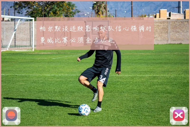 帕尔默谈连败影响球队信心强调对曼城比赛必须全力以赴