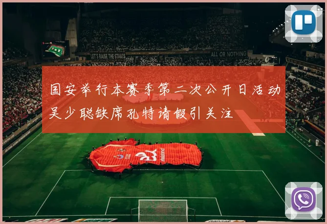国安举行本赛季第二次公开日活动吴少聪缺席孔特请假引关注