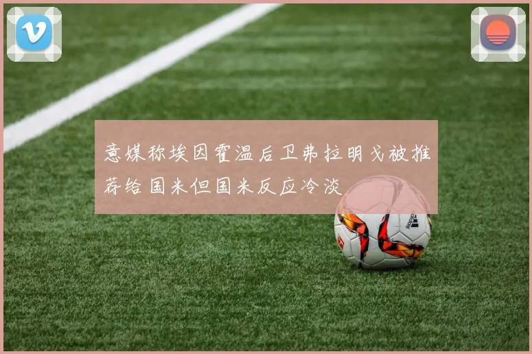 意媒称埃因霍温后卫弗拉明戈被推荐给国米但国米反应冷淡