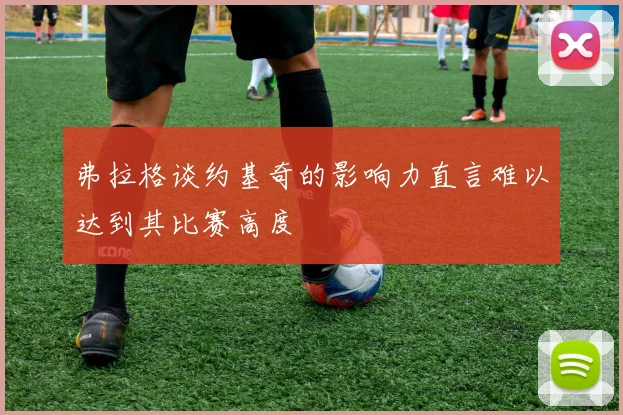 弗拉格谈约基奇的影响力直言难以达到其比赛高度