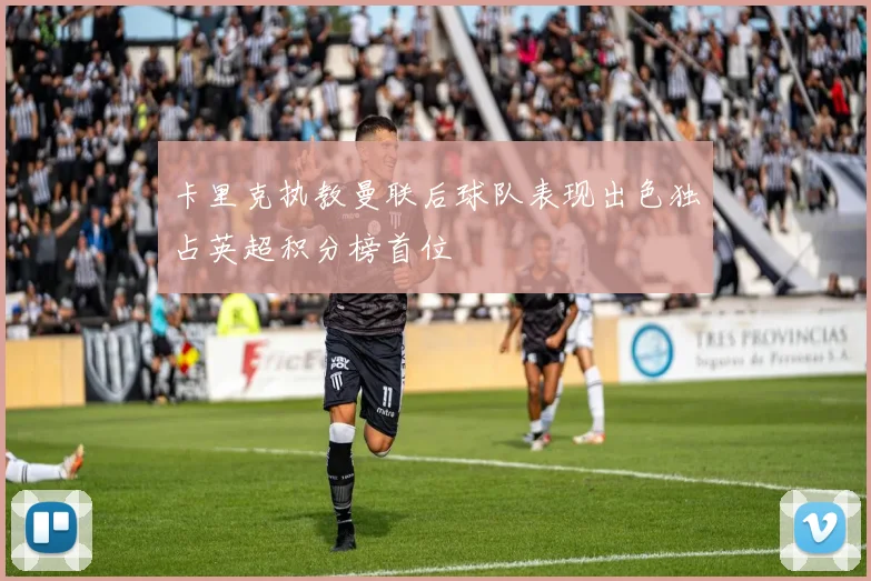 卡里克执教曼联后球队表现出色独占英超积分榜首位