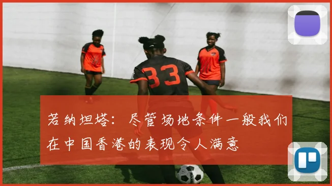 若纳坦塔：尽管场地条件一般我们在中国香港的表现令人满意